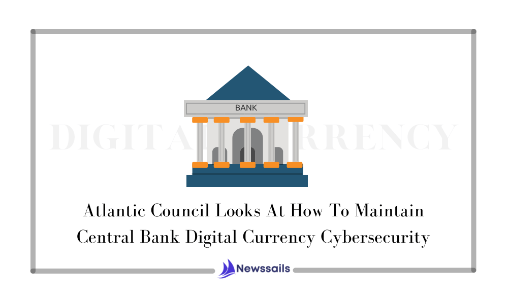 Atlantic Council Looks At How To Maintain Central Bank Digital Currency Cybersecurity - News Sails